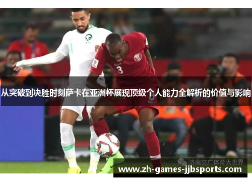 从突破到决胜时刻萨卡在亚洲杯展现顶级个人能力全解析的价值与影响