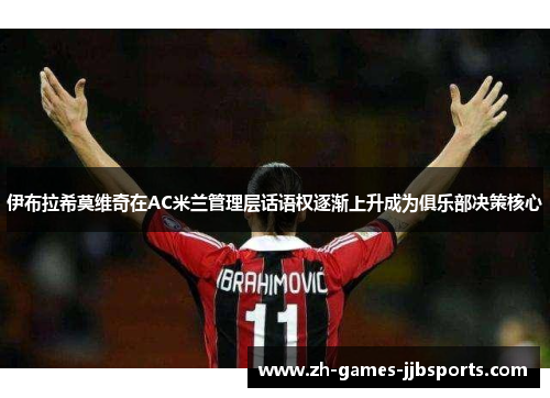 伊布拉希莫维奇在AC米兰管理层话语权逐渐上升成为俱乐部决策核心