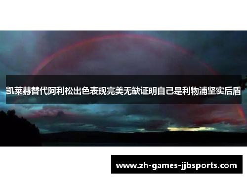 凯莱赫替代阿利松出色表现完美无缺证明自己是利物浦坚实后盾