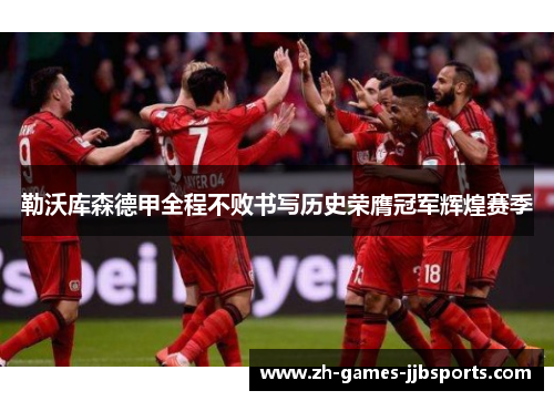 勒沃库森德甲全程不败书写历史荣膺冠军辉煌赛季