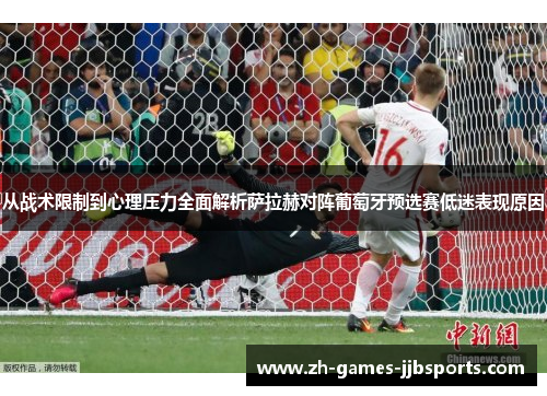 从战术限制到心理压力全面解析萨拉赫对阵葡萄牙预选赛低迷表现原因
