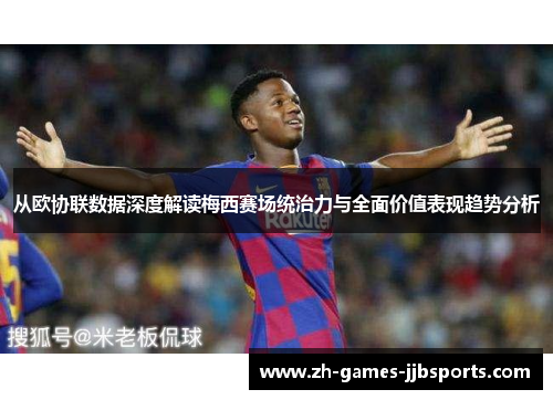 从欧协联数据深度解读梅西赛场统治力与全面价值表现趋势分析