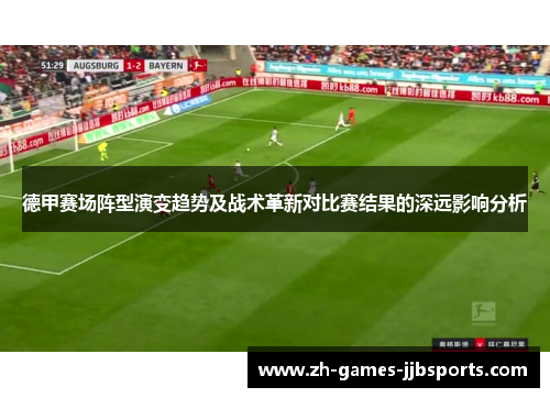 德甲赛场阵型演变趋势及战术革新对比赛结果的深远影响分析 德甲赛场阵型演变趋势及战术革新对比赛结果的深远影响分析