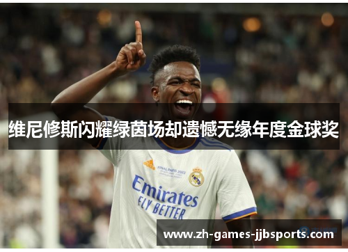 维尼修斯闪耀绿茵场却遗憾无缘年度金球奖 维尼修斯闪耀绿茵场却遗憾无缘年度金球奖